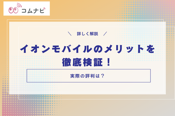 イオンモバイルの利用ユーザーの口コミからわかったメリットを徹底検証